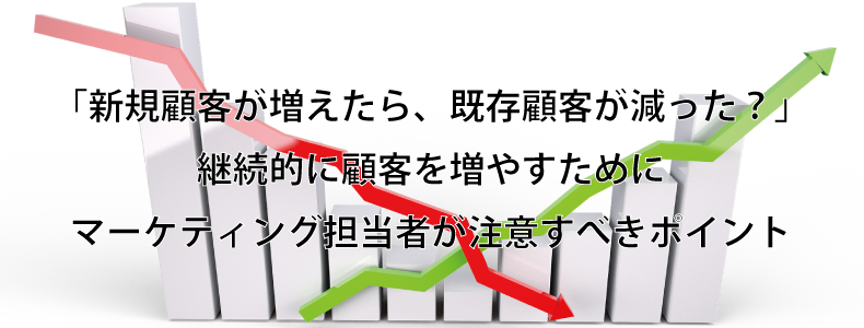 新規顧客が増えたら 既存顧客が減った 継続的に顧客を増やすためにマーケティング担当者が注意すべきポイント マーケの強化書