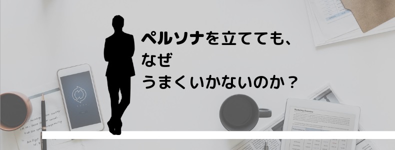 ペルソナを立てても なぜうまくいかないのか マーケの強化書 ペルソナを立てても なぜうまくいかないのか マーケの強化書