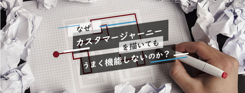 なぜカスタマージャーニーを描いても うまく機能しないのか マーケの強化書