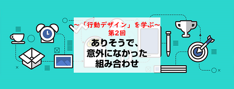 行動デザイン を学ぶ ありそうで 意外になかった組み合わせ マーケの強化書