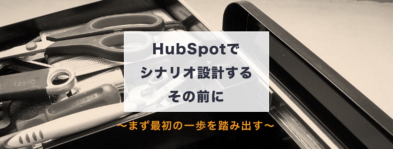 Hubspotでシナリオ設計するその前に まず最初の一歩を踏み出す マーケの強化書