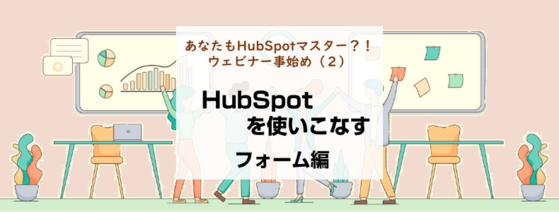 あなたもhubspotマスター ウェビナー事始め 2 Hubspot フォーム編 マーケの強化書