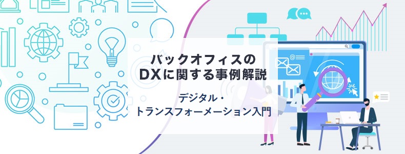 バックオフィスのdxに関する事例解説 デジタル トランスフォーメーション入門 10 マーケの強化書